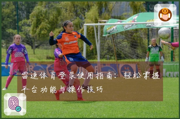 雷速体育登录使用指南：轻松掌握平台功能与操作技巧