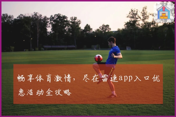 畅享体育激情，尽在雷速app入口优惠活动全攻略