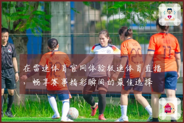 在雷速体育官网体验极速体育直播，畅享赛事精彩瞬间的最佳选择