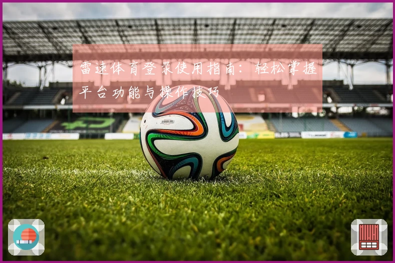 雷速体育登录使用指南：轻松掌握平台功能与操作技巧