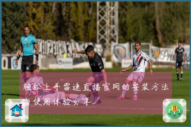 轻松上手雷速直播官网的安装方法与使用体验分享