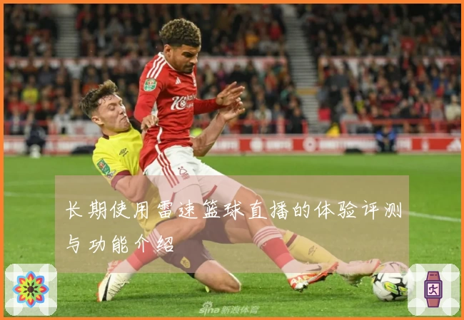 长期使用雷速篮球直播的体验评测与功能介绍