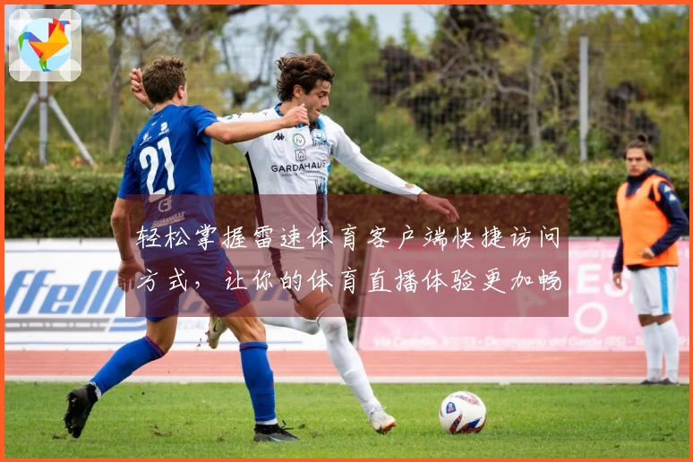 轻松掌握雷速体育客户端快捷访问方式，让你的体育直播体验更加畅快