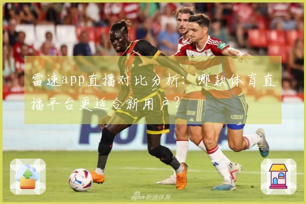 雷速app直播对比分析：哪款体育直播平台更适合新用户？