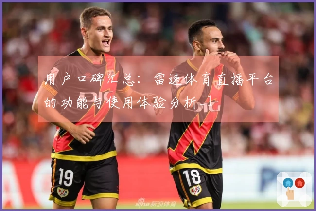 用户口碑汇总：雷速体育直播平台的功能与使用体验分析_1