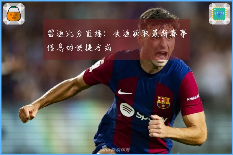 雷速比分直播：快速获取最新赛事信息的便捷方式