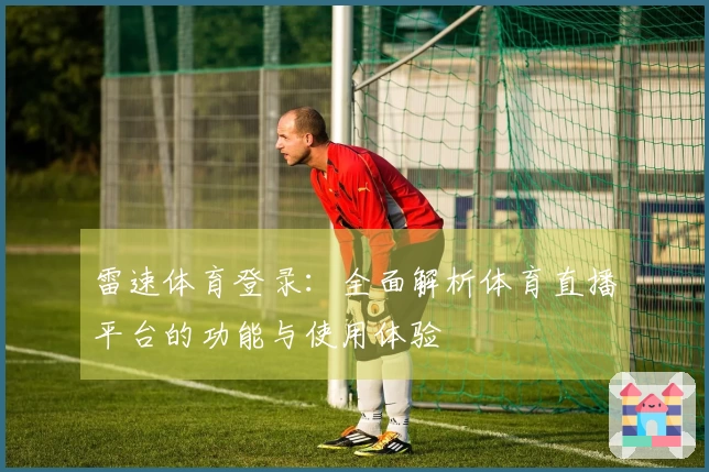 雷速体育登录：全面解析体育直播平台的功能与使用体验