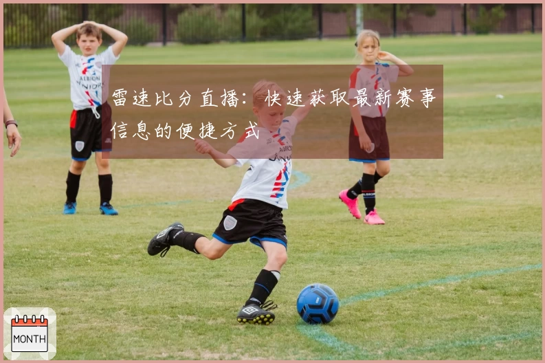 雷速比分直播：快速获取最新赛事信息的便捷方式