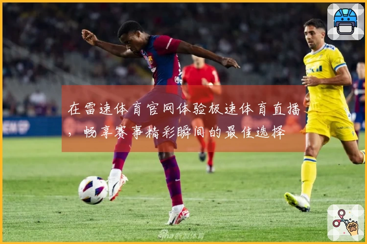 在雷速体育官网体验极速体育直播，畅享赛事精彩瞬间的最佳选择