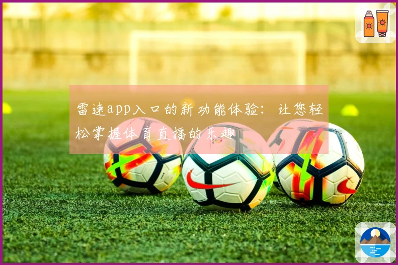 雷速app入口的新功能体验：让您轻松掌握体育直播的乐趣