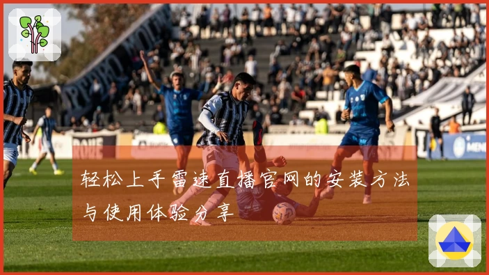 轻松上手雷速直播官网的安装方法与使用体验分享