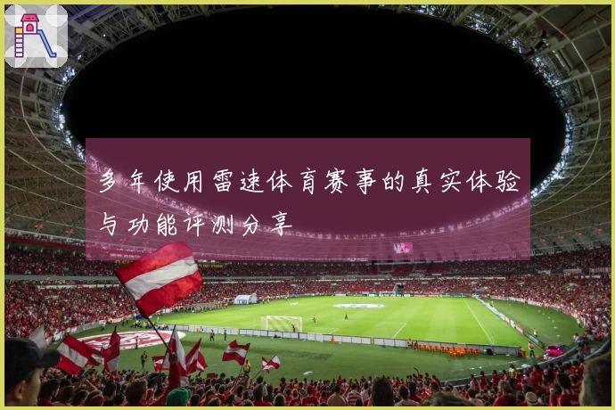 多年使用雷速体育赛事的真实体验与功能评测分享